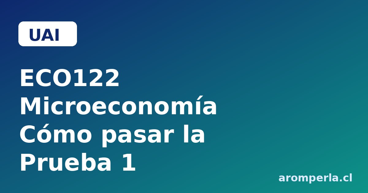 ECO122 UAI: cómo pasar la Prueba 1 de Microeconomía