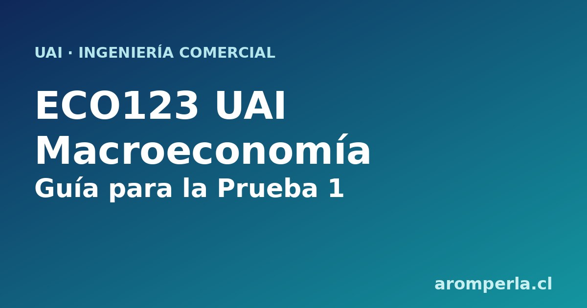 ECO123 UAI: la guía para la Prueba 1 de Macroeconomía