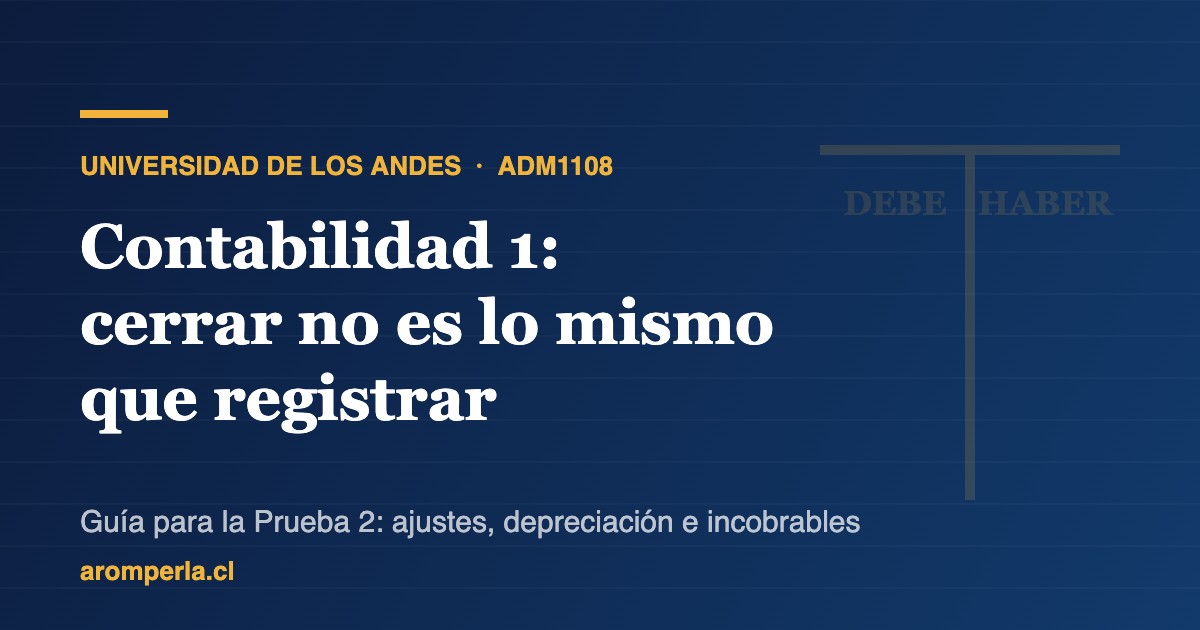 Contabilidad 1 ADM1108 UAndes: cerrar no es igual a registrar
